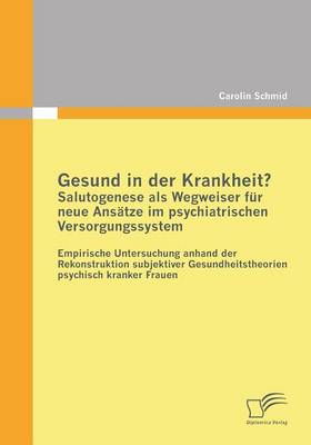 Gesund in Der Krankheit? Salutogenese ALS Wegweiser Fur Neue Ansatze Im Psychiatrischen Versorgungssystem (Paperback)