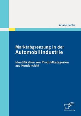 Marktabgrenzung in Der Automobilindustrie: Identifikation Von Produktkategorien Aus Kundensicht (Paperback)