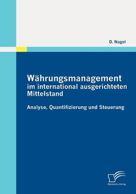 Wahrungsmanagement Im International Ausgerichteten Mittelstand: Analyse, Quantifizierung Und Steuerung (Paperback)