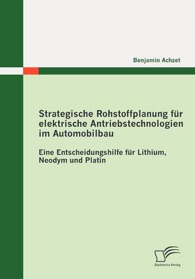 Strategische Rohstoffplanung Fur Elektrische Antriebstechnologien Im Automobilbau: Eine Entscheidungshilfe Fur Lithium, Neodym Und Platin (Paperback)