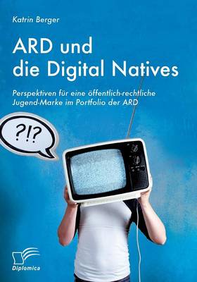 Ard Und Die Digital Natives: Perspektiven Fur Eine Offentlich-Rechtliche Jugend-Marke Im Portfolio Der Ard (Paperback)