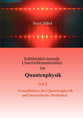 Schuleraktivierende Unterrichtsmaterialien Zur Quantenphysik Teil 2 Grundfakten Der Quantenphysik Und Heuristische Methoden (Paperback)
