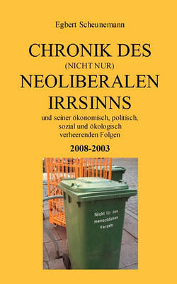 Chronik des (nicht nur) neoliberalen Irrsinns und seiner oekonomisch, politisch, sozial und oekologisch verheerenden Folgen 2008-2003 (Paperback)