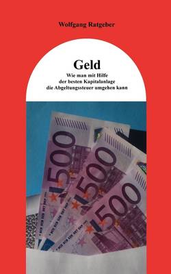 Geld: Wie Man Mit Hilfe Der Besten Kapitalanlage Die Abgeltungssteuer Umgehen Kann (Paperback)