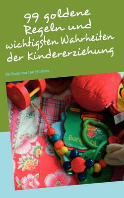 99 Goldene Regeln Und Wichtigsten Wahrheiten Der Kindererziehung (Paperback)