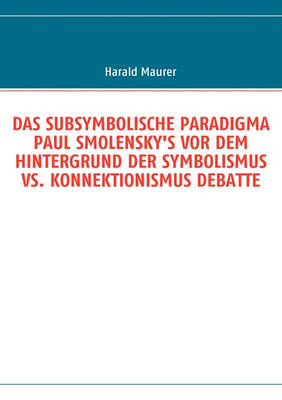 Das Subsymbolische Paradigma Paul Smolensky's VOR Dem Hintergrund Der Symbolismus vs. Konnektionismus Debatte (Paperback)