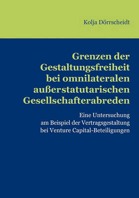 Grenzen Der Gestaltungsfreiheit Bei Omnilateralen Ausserstatutarischen Gesellschafterabreden (Paperback)