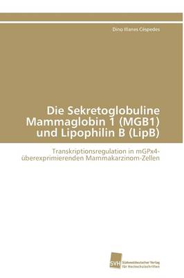 Die Sekretoglobuline Mammaglobin 1 (Mgb1) Und Lipophilin B (Lipb) (Paperback)
