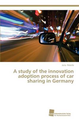 A Study of the Innovation Adoption Process of Car Sharing in Germany (Paperback)