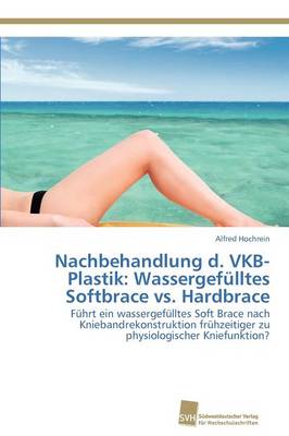 Nachbehandlung D. Vkb-Plastik: Wassergefulltes Softbrace vs. Hardbrace (Paperback)