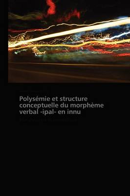 Polys�mie Et Structure Conceptuelle Du Morph�me Verbal -Ipal- En Innu - Omn.Pres.Franc. (Paperback)