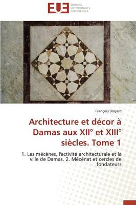 Architecture Et D�cor � Damas Aux XII� Et XIII� Si�cles. Tome 1 - Omn.Univ.Europ. (Paperback)