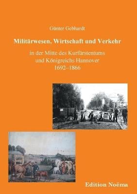 Milit rwesen, Verkehr und Wirtschaft in der Mitte des Kurf rstentums und K nigreichs Hannover 1692-1866. (Paperback)