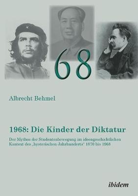 1968: Die Kinder der Diktatur. Der Mythos der Studentenbewegung im ideengeschichtlichen Kontext des hysterischen Jahrhunderts 1870 bis 1968 (Paperback)