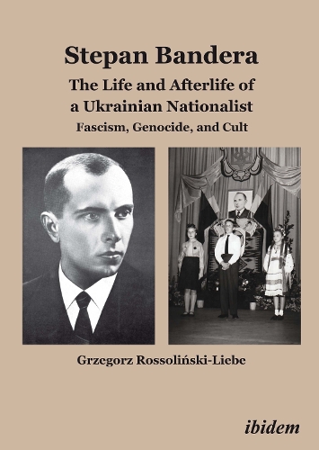 Stepan Bandera -- The Life & Afterlife of a Ukrainian Nationalist - Grzegorz Rossolinski-Liebe