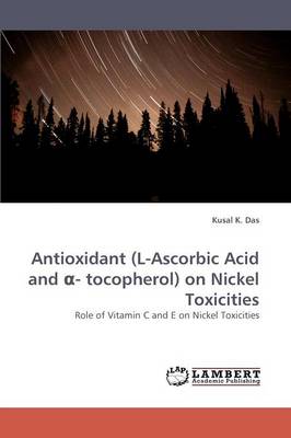 Antioxidant (L-Ascorbic Acid and - Tocopherol) on Nickel Toxicities (Paperback)