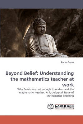 Beyond Belief: Understanding the Mathematics Teacher at Work (Paperback)