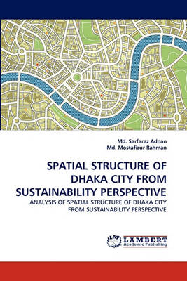 Spatial Structure of Dhaka City from Sustainability Perspective (Paperback)