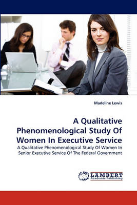 A Qualitative Phenomenological Study of Women in Executive Service (Paperback)