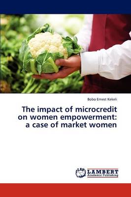 The Impact of Microcredit on Women Empowerment: A Case of Market Women (Paperback)