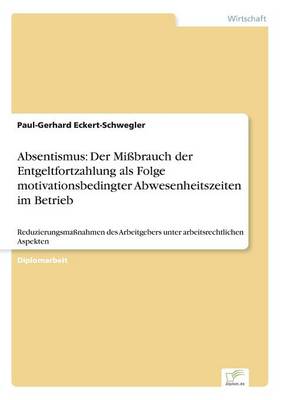 Absentismus: Der Missbrauch Der Entgeltfortzahlung ALS Folge Motivationsbedingter Abwesenheitszeiten Im Betrieb (Paperback)