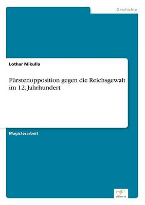 Furstenopposition gegen die Reichsgewalt im 12. Jahrhundert (Paperback)
