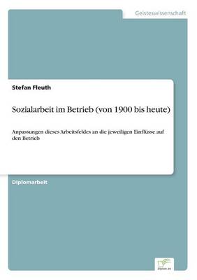 Sozialarbeit im Betrieb (von 1900 bis heute): Anpassungen dieses Arbeitsfeldes an die jeweiligen Einflusse auf den Betrieb (Paperback)