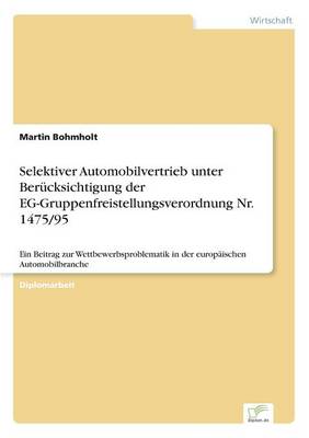 Selektiver Automobilvertrieb Unter Berucksichtigung Der Eg-Gruppenfreistellungsverordnung NR. 1475/95 (Paperback)