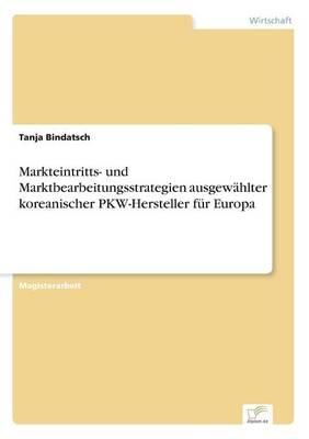 Markteintritts- und Marktbearbeitungsstrategien ausgewahlter koreanischer PKW-Hersteller fur Europa (Paperback)