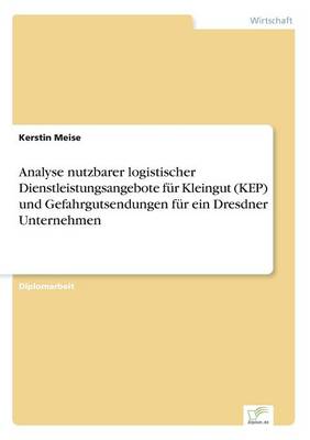 Analyse nutzbarer logistischer Dienstleistungsangebote fur Kleingut (KEP) und Gefahrgutsendungen fur ein Dresdner Unternehmen (Paperback)