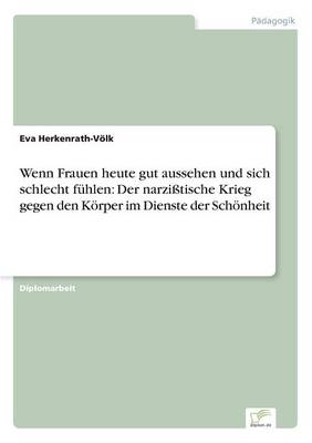 Wenn Frauen Heute Gut Aussehen Und Sich Schlecht Fuhlen: Der Narzisstische Krieg Gegen Den Korper Im Dienste Der Schonheit (Paperback)