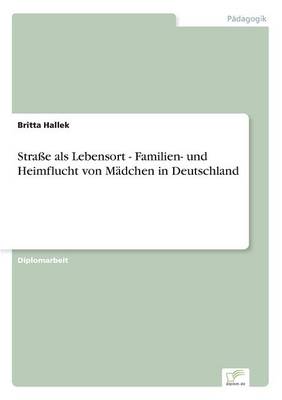 Strae ALS Lebensort - Familien- Und Heimflucht Von Madchen in Deutschland (Paperback)