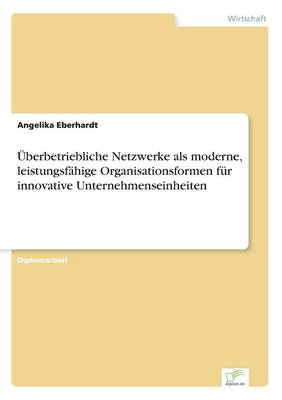 berbetriebliche Netzwerke ALS Moderne, Leistungsf hige Organisationsformen F r Innovative Unternehmenseinheiten (Paperback)