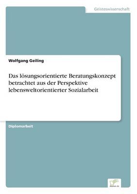 Das loesungsorientierte Beratungskonzept betrachtet aus der Perspektive lebensweltorientierter Sozialarbeit (Paperback)