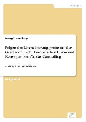 Folgen Des Liberalisierungsprozesses Der Gasmarkte in Der Europaischen Union Und Konsequenzen Fur Das Controlling (Paperback)