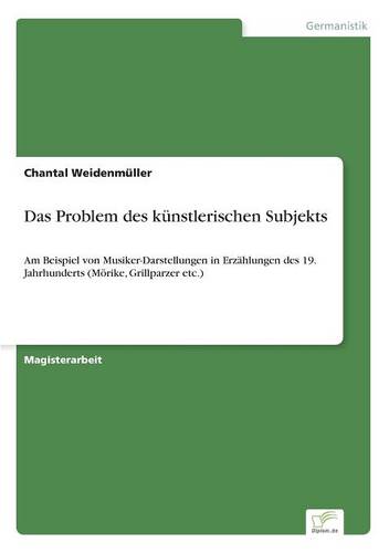 Das Problem des kunstlerischen Subjekts: Am Beispiel von Musiker-Darstellungen in Erzahlungen des 19. Jahrhunderts (Moerike, Grillparzer etc.) (Paperback)