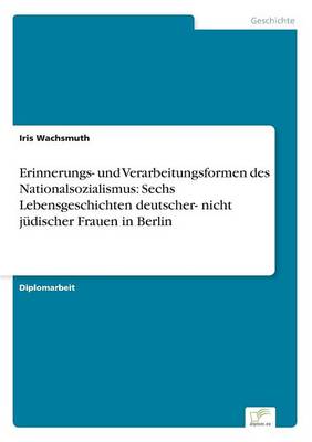 Erinnerungs- Und Verarbeitungsformen Des Nationalsozialismus: Sechs Lebensgeschichten Deutscher- Nicht Judischer Frauen in Berlin (Paperback)
