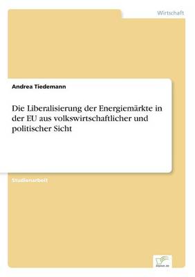 Die Liberalisierung der Energiemarkte in der EU aus volkswirtschaftlicher und politischer Sicht (Paperback)