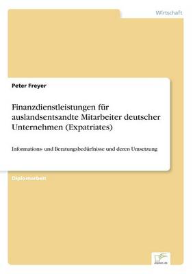 Finanzdienstleistungen fur auslandsentsandte Mitarbeiter deutscher Unternehmen (Expatriates): Informations- und Beratungsbedurfnisse und deren Umsetzung (Paperback)
