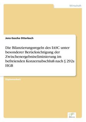 Die Bilanzierungsregeln Des Iasc Unter Besonderer Berucksichtigung Der Zwischenergebniseliminierung Im Befreienden Konzernabschlu Nach 292a Hgb (Paperback)