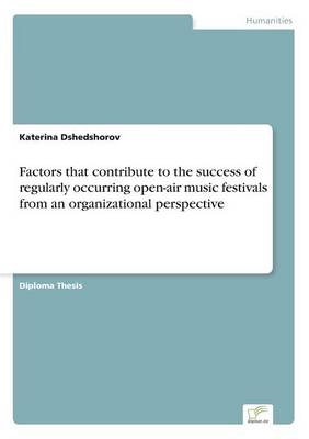 Factors that contribute to the success of regularly occurring open-air music festivals from an organizational perspective (Paperback)