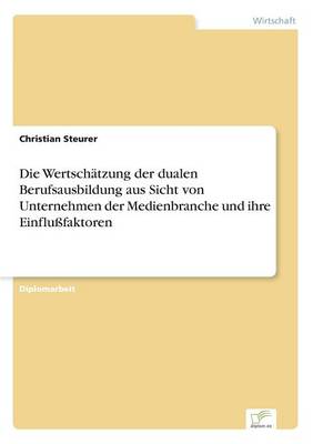 Die Wertschatzung Der Dualen Berufsausbildung Aus Sicht Von Unternehmen Der Medienbranche Und Ihre Einflufaktoren (Paperback)