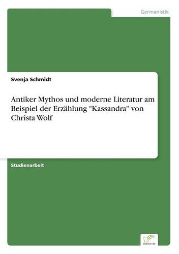 Antiker Mythos Und Moderne Literatur Am Beispiel Der Erz hlung Kassandra Von Christa Wolf (Paperback)
