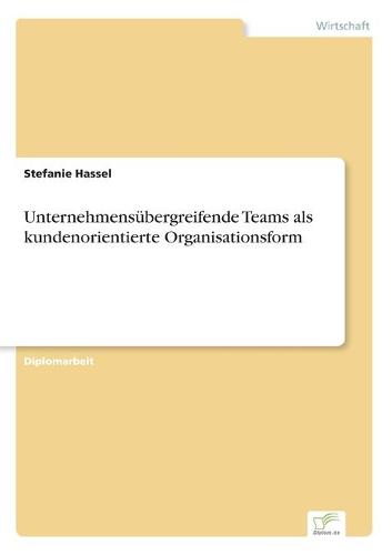 Unternehmensubergreifende Teams ALS Kundenorientierte Organisationsform (Paperback)