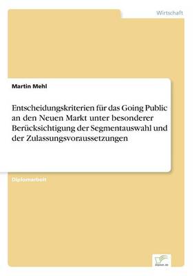 Entscheidungskriterien Fur Das Going Public an Den Neuen Markt Unter Besonderer Berucksichtigung Der Segmentauswahl Und Der Zulassungsvoraussetzungen (Paperback)