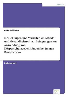 Einstellungen und Verhalten im Arbeits- und Gesundheitsschutz: Befragungen zur Anwendung von Koerperschutzgegenstanden bei jungen Bauarbeitern (Paperback)
