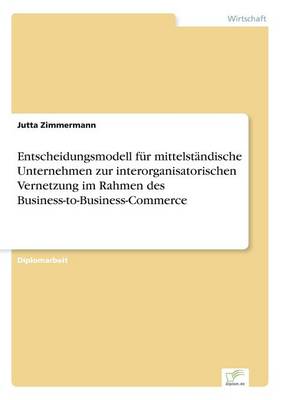 Entscheidungsmodell Fur Mittelstandische Unternehmen Zur Interorganisatorischen Vernetzung Im Rahmen Des Business-To-Business-Commerce (Paperback)