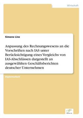 Anpassung Des Rechnungswesens an Die Vorschriften Nach IAS Unter Berucksichtigung Eines Vergleichs Von IAS-Abschlussen Dargestellt an Ausgewahlten Geschaftsberichten Deutscher Unternehmen (Paperback)