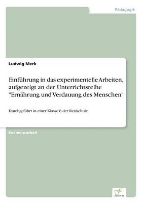 Einfuhrung in Das Experimentelle Arbeiten, Aufgezeigt an Der Unterrichtsreihe Ernahrung Und Verdauung Des Menschen (Paperback)