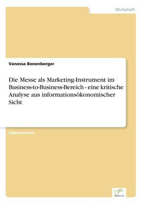 Die Messe ALS Marketing-Instrument Im Business-To-Business-Bereich - Eine Kritische Analyse Aus Informationsokonomischer Sicht (Paperback)